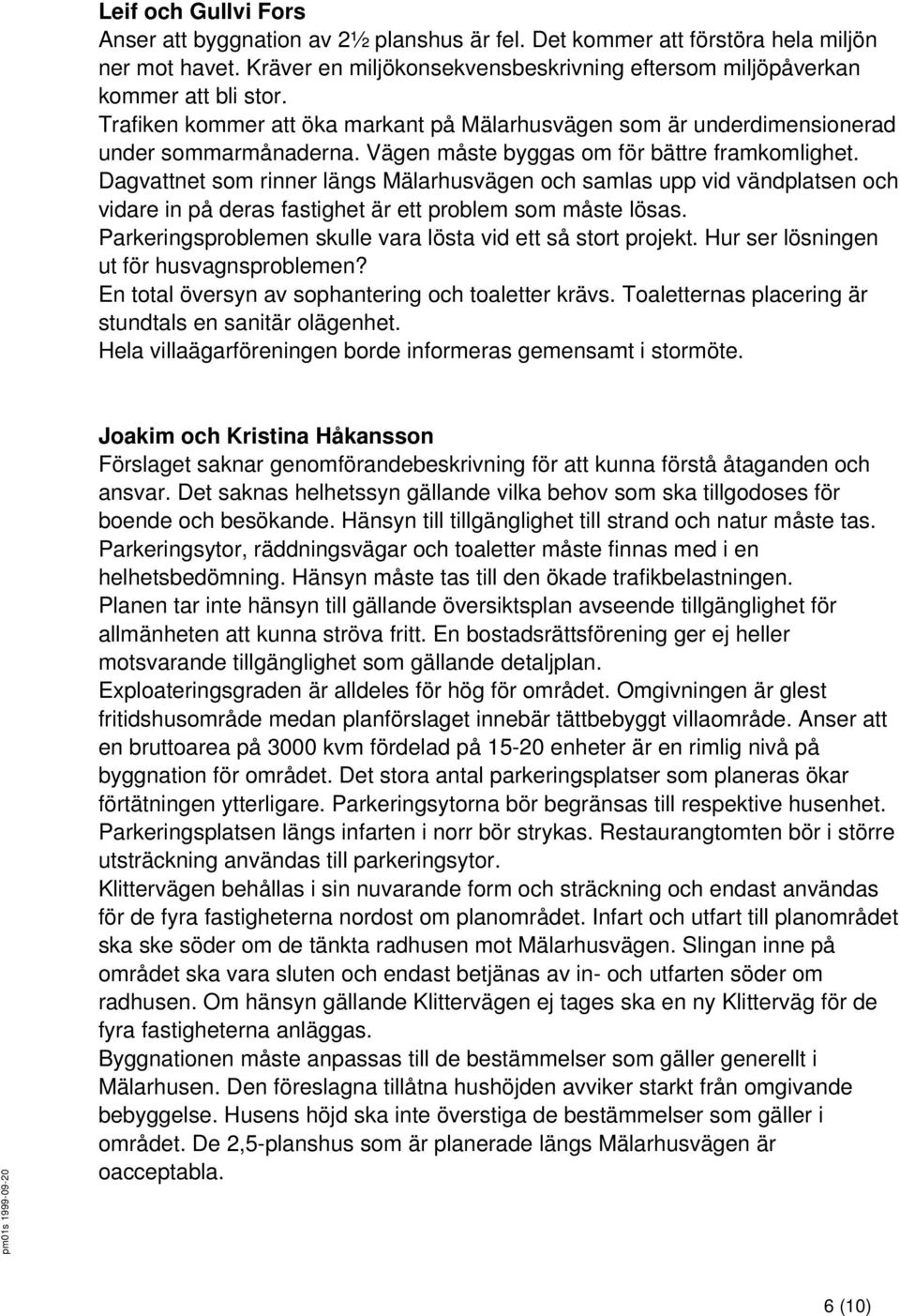 Dagvattnet som rinner längs Mälarhusvägen och samlas upp vid vändplatsen och vidare in på deras fastighet är ett problem som måste lösas.