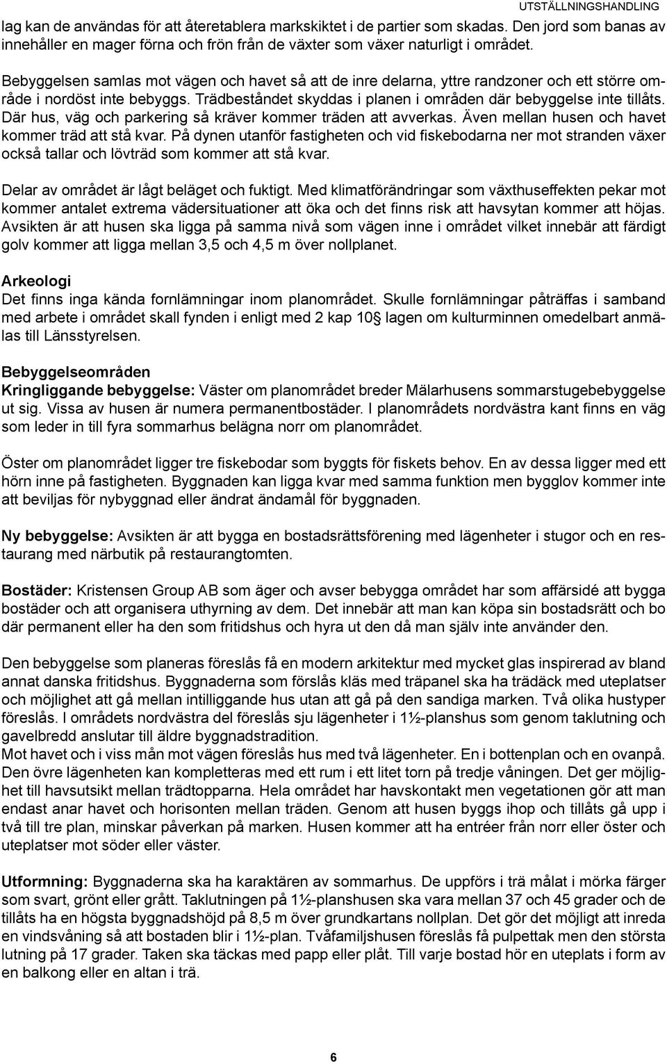 Bebyggelsen samlas mot vägen och havet så att de inre delarna, yttre randzoner och ett större område i nordöst inte bebyggs. Trädbeståndet skyddas i planen i områden där bebyggelse inte tillåts.