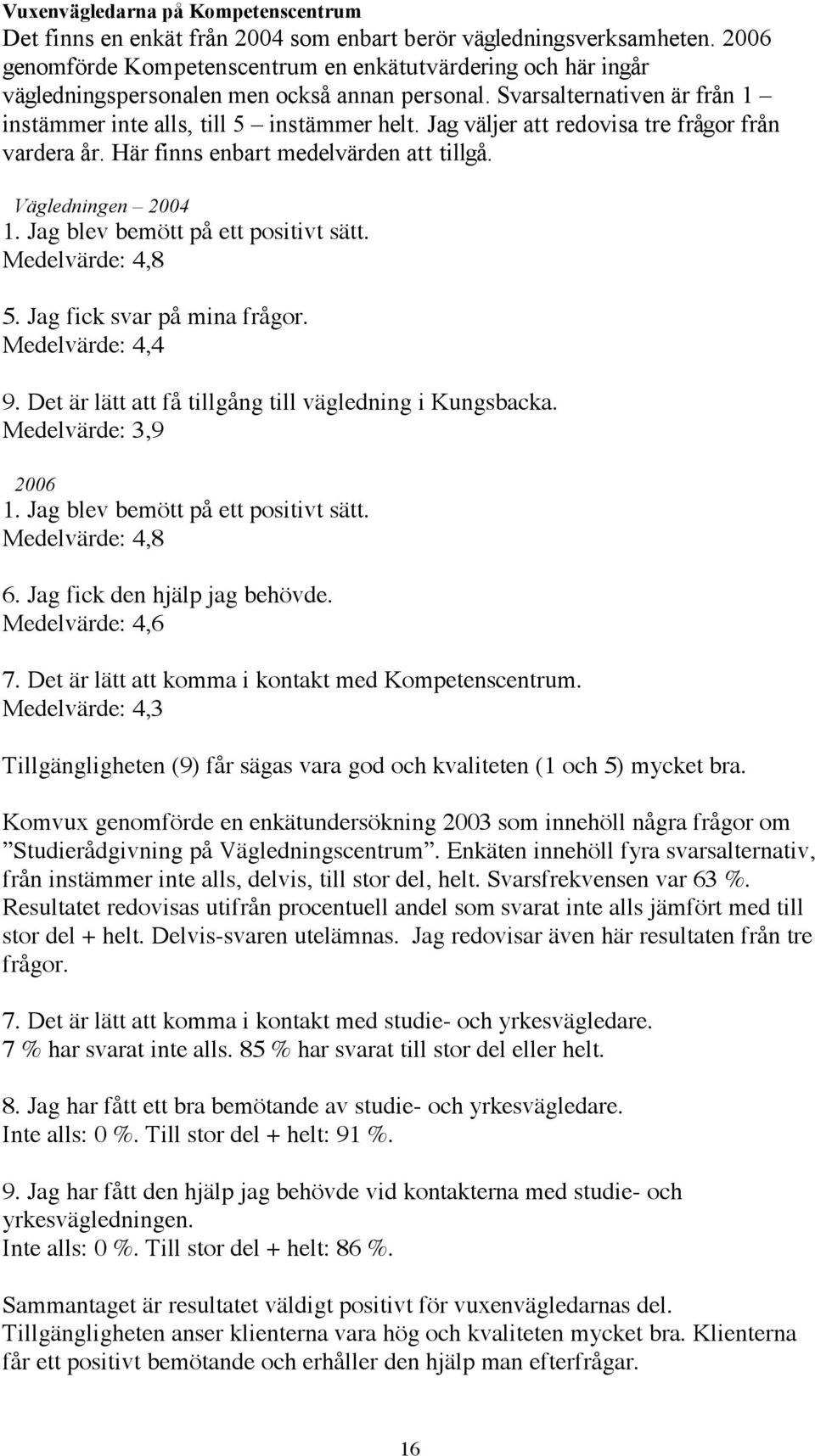 Jag väljer att redovisa tre frågor från vardera år. Här finns enbart medelvärden att tillgå. Vägledningen 2004 1. Jag blev bemött på ett positivt sätt. Medelvärde: 4,8 5. Jag fick svar på mina frågor.