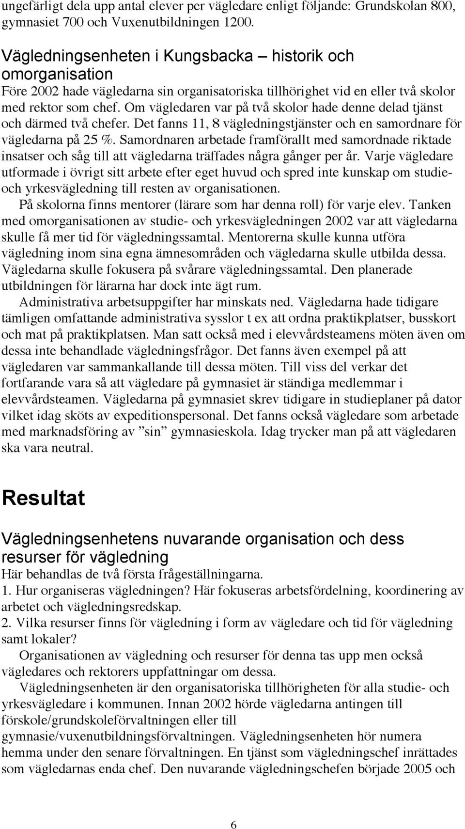 Om vägledaren var på två skolor hade denne delad tjänst och därmed två chefer. Det fanns 11, 8 vägledningstjänster och en samordnare för vägledarna på 25 %.