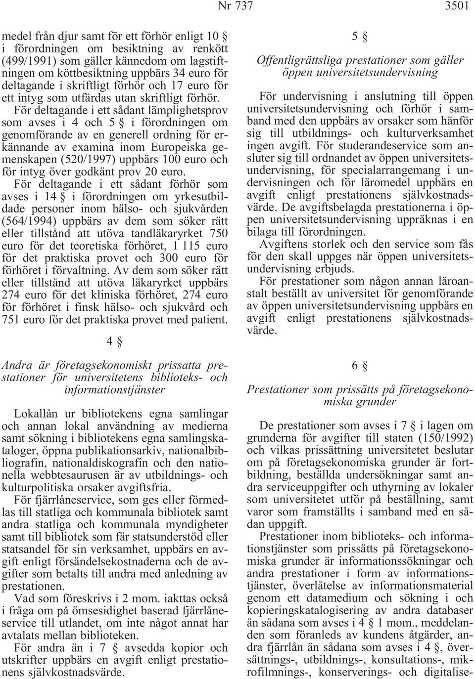 För deltagande i ett sådant lämplighetsprov som avses i 4 och 5 i förordningen om genomförande av en generell ordning för erkännande av examina inom Europeiska gemenskapen (520/1997) uppbärs 100 euro