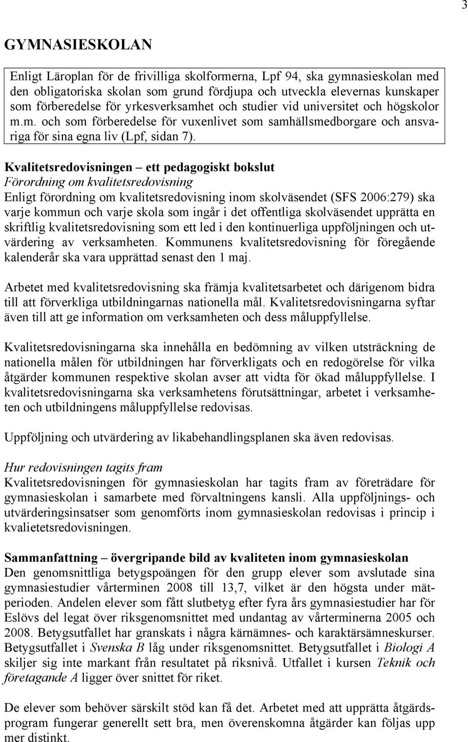 Kvalitetsredovisningen ett pedagogiskt bokslut Förordning om kvalitetsredovisning Enligt förordning om kvalitetsredovisning inom skolväsendet (SFS 2006:279) ska varje kommun och varje skola som ingår