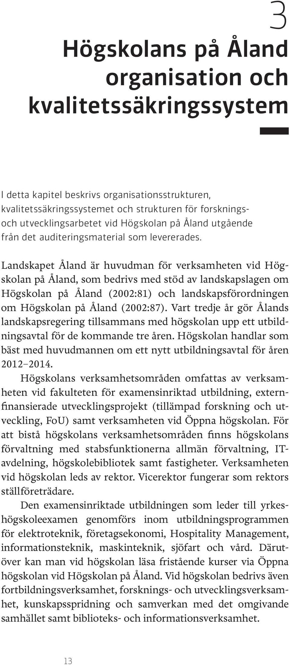 Landskapet Åland är huvudman för verksamheten vid Högskolan på Åland, som bedrivs med stöd av landskapslagen om Högskolan på Åland (2002:81) och landskapsförordningen om Högskolan på Åland (2002:87).