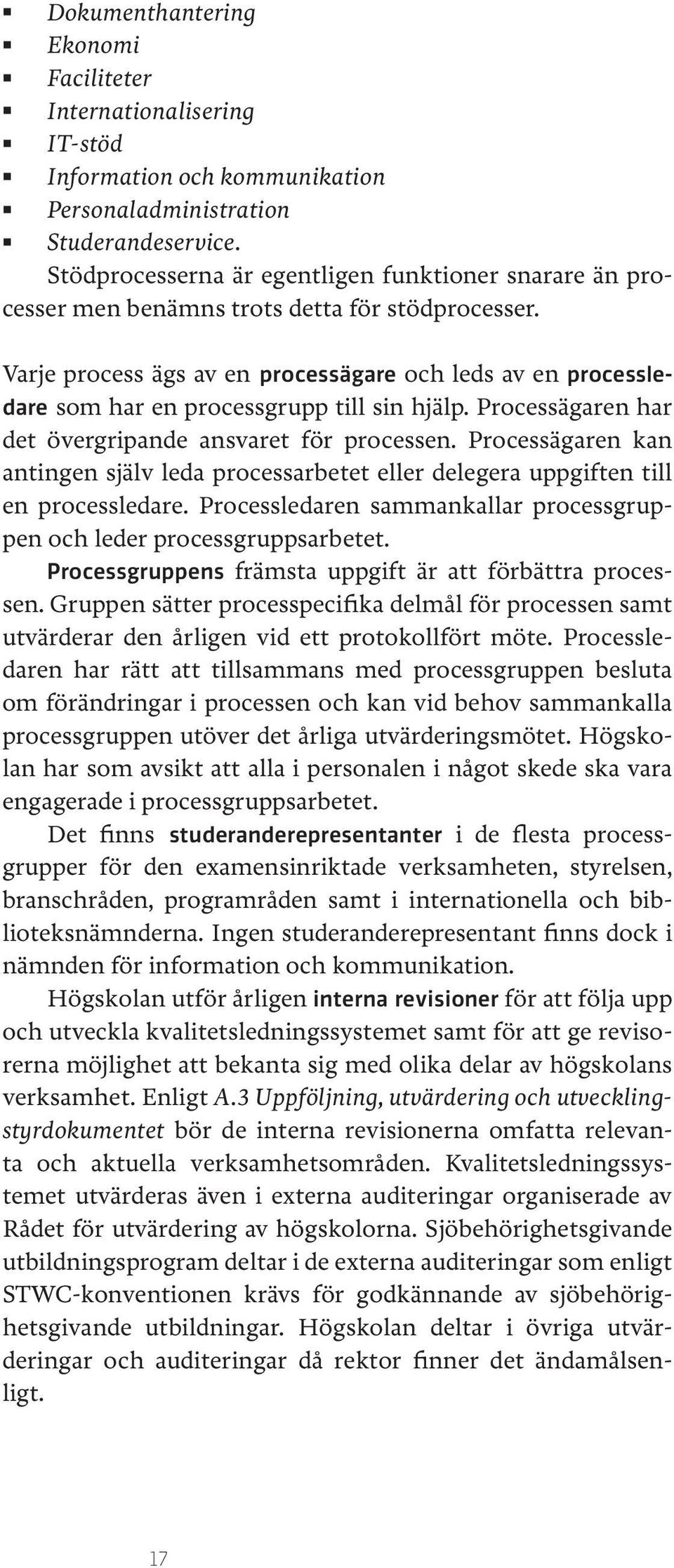 Varje process ägs av en processägare och leds av en processledare som har en processgrupp till sin hjälp. Processägaren har det övergripande ansvaret för processen.