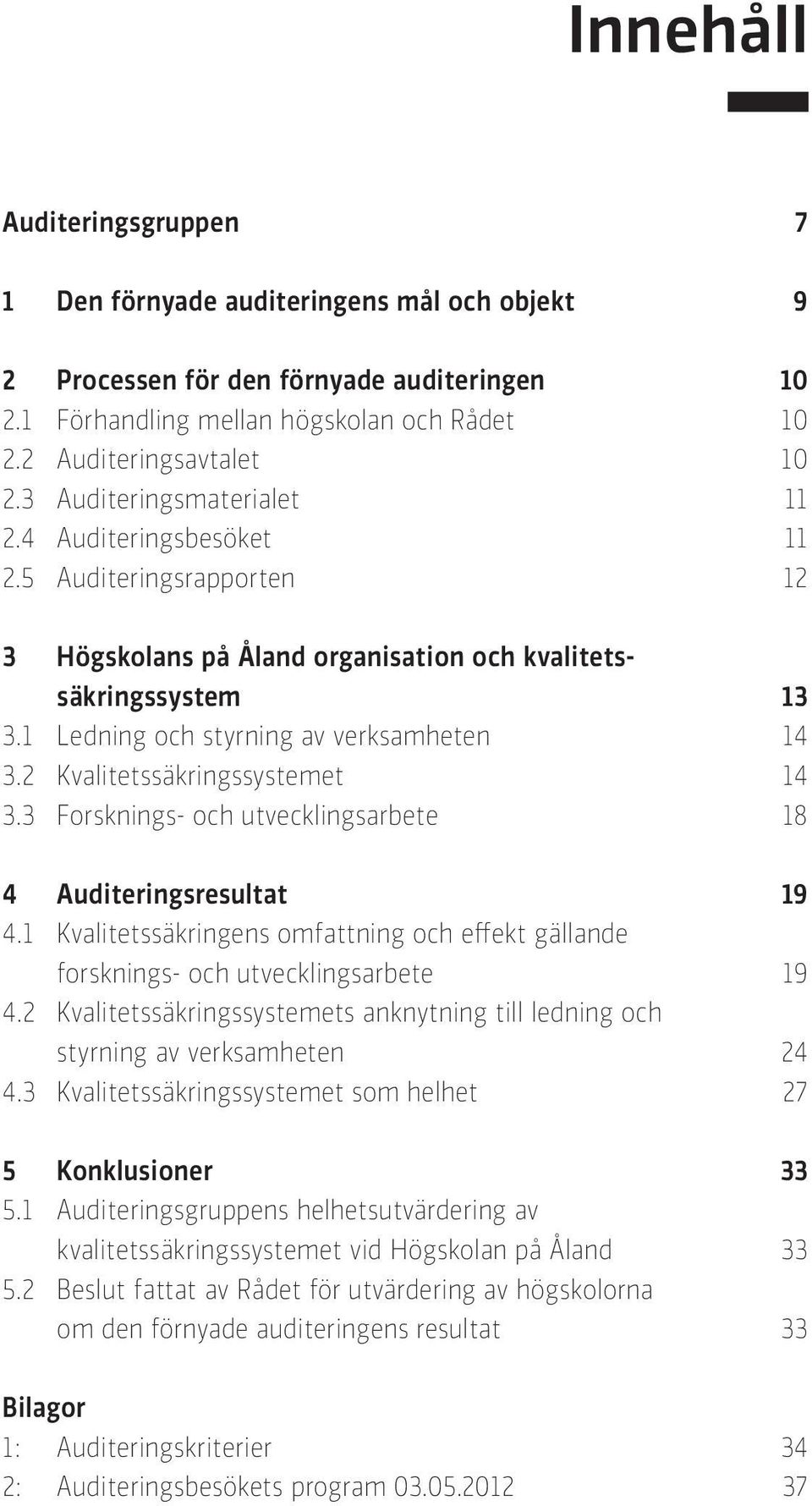 2 Kvalitetssäkringssystemet 14 3.3 Forsknings- och utvecklingsarbete 18 4 Auditeringsresultat 19 4.1 Kvalitetssäkringens omfattning och effekt gällande forsknings- och utvecklingsarbete 19 4.