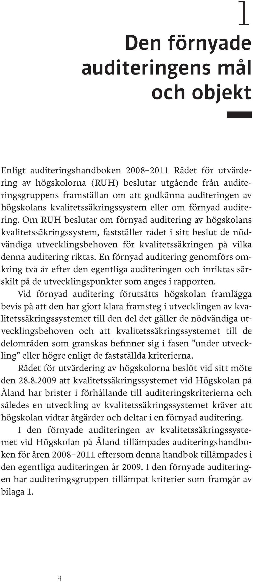 Om RUH beslutar om förnyad auditering av högskolans kvalitetssäkringssystem, fastställer rådet i sitt beslut de nödvändiga utvecklingsbehoven för kvalitetssäkringen på vilka denna auditering riktas.