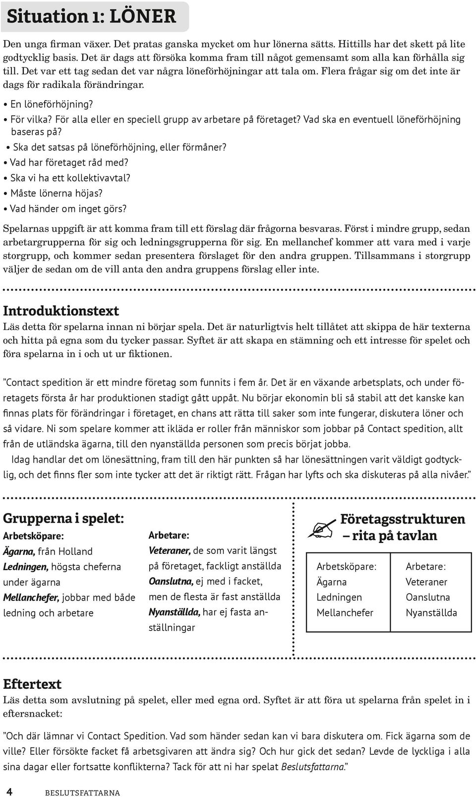 Flera frågar sig om det inte är dags för radikala förändringar. En löneförhöjning? För vilka? För alla eller en speciell grupp av arbetare på företaget? Vad ska en eventuell löneförhöjning baseras på?