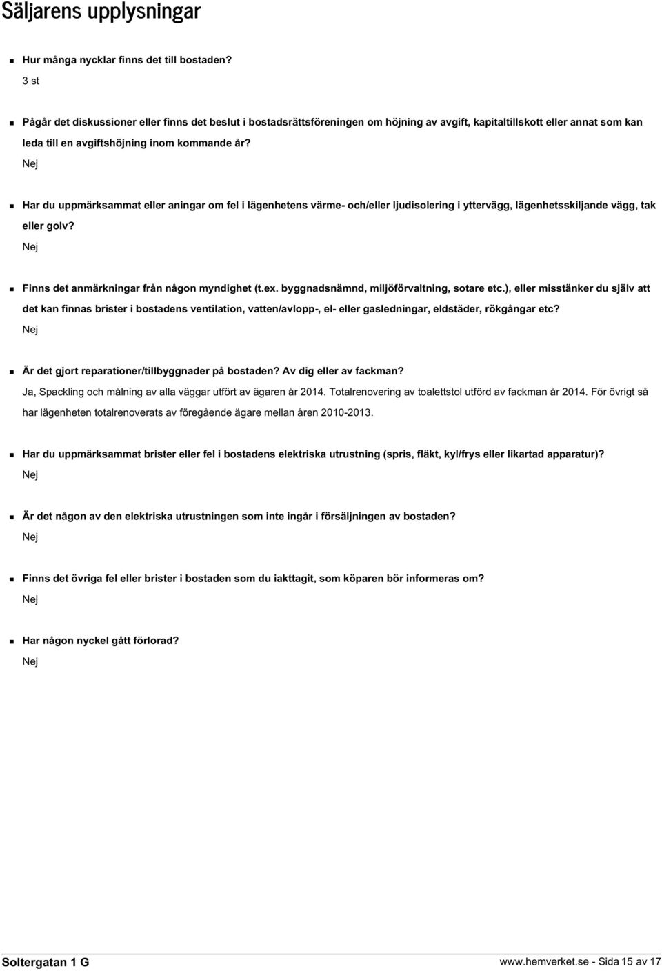 Nej Har du uppmärksammat eller aningar om fel i lägenhetens värme- och/eller ljudisolering i yttervägg, lägenhetsskiljande vägg, tak eller golv? Nej Finns det anmärkningar från någon myndighet (t.ex.