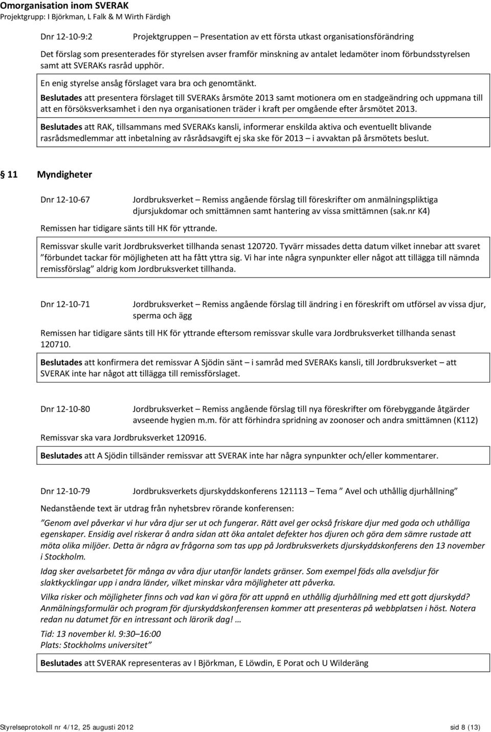 Beslutades att presentera förslaget till SVERAKs årsmöte 2013 samt motionera om en stadgeändring och uppmana till att en försöksverksamhet i den nya organisationen träder i kraft per omgående efter