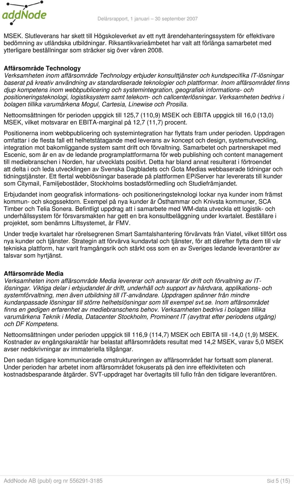 Affärsområde Technology Verksamheten inom affärsområde Technology erbjuder konsulttjänster och kundspecifika IT-lösningar baserat på kreativ användning av standardiserade teknologier och plattformar.