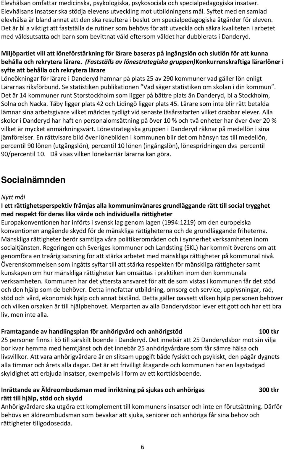 Det är bl a viktigt att fastställa de rutiner som behövs för att utveckla och säkra kvaliteten i arbetet med våldsutsatta och barn som bevittnat våld eftersom våldet har dubblerats i Danderyd.