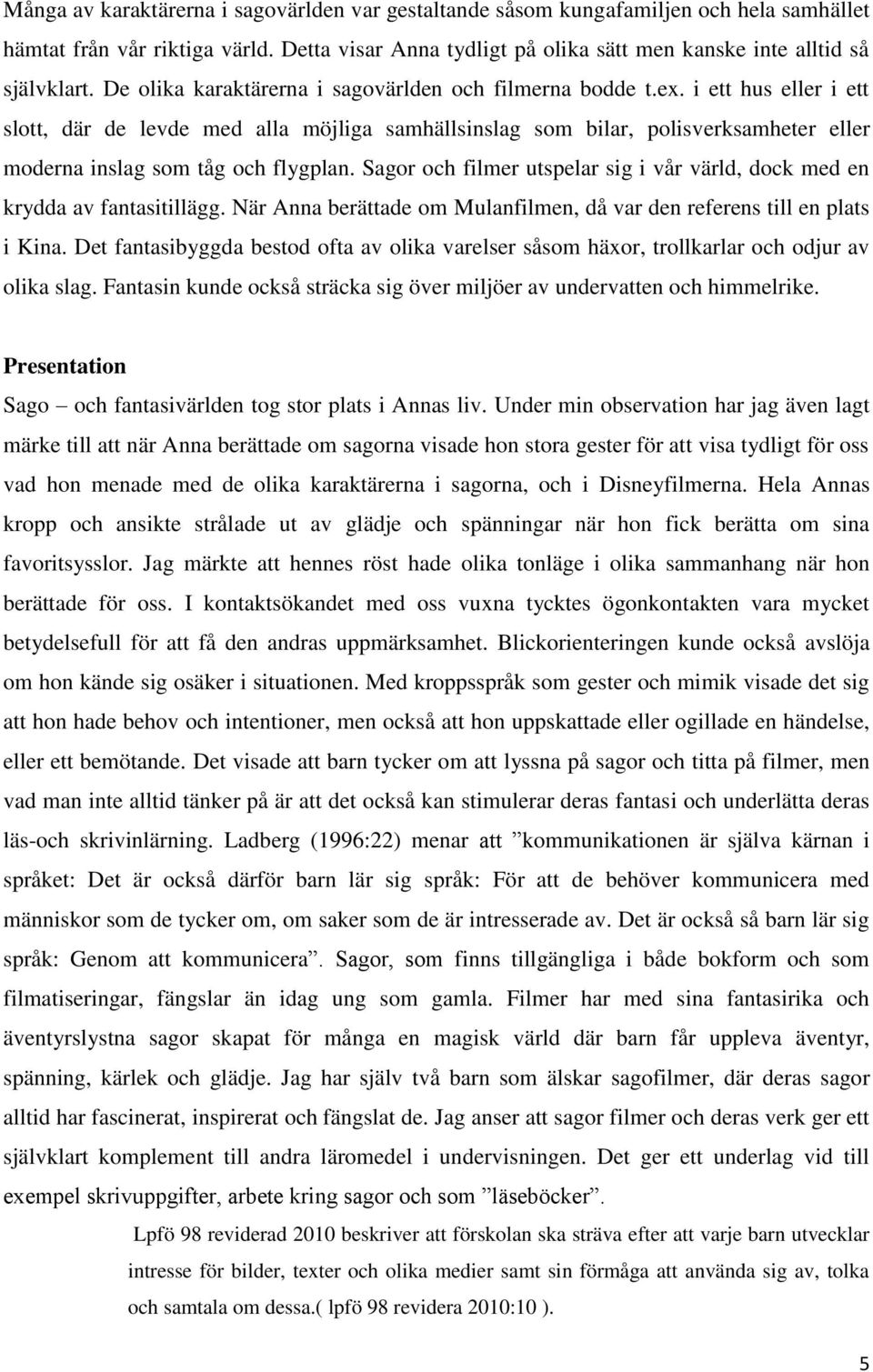 i ett hus eller i ett slott, där de levde med alla möjliga samhällsinslag som bilar, polisverksamheter eller moderna inslag som tåg och flygplan.