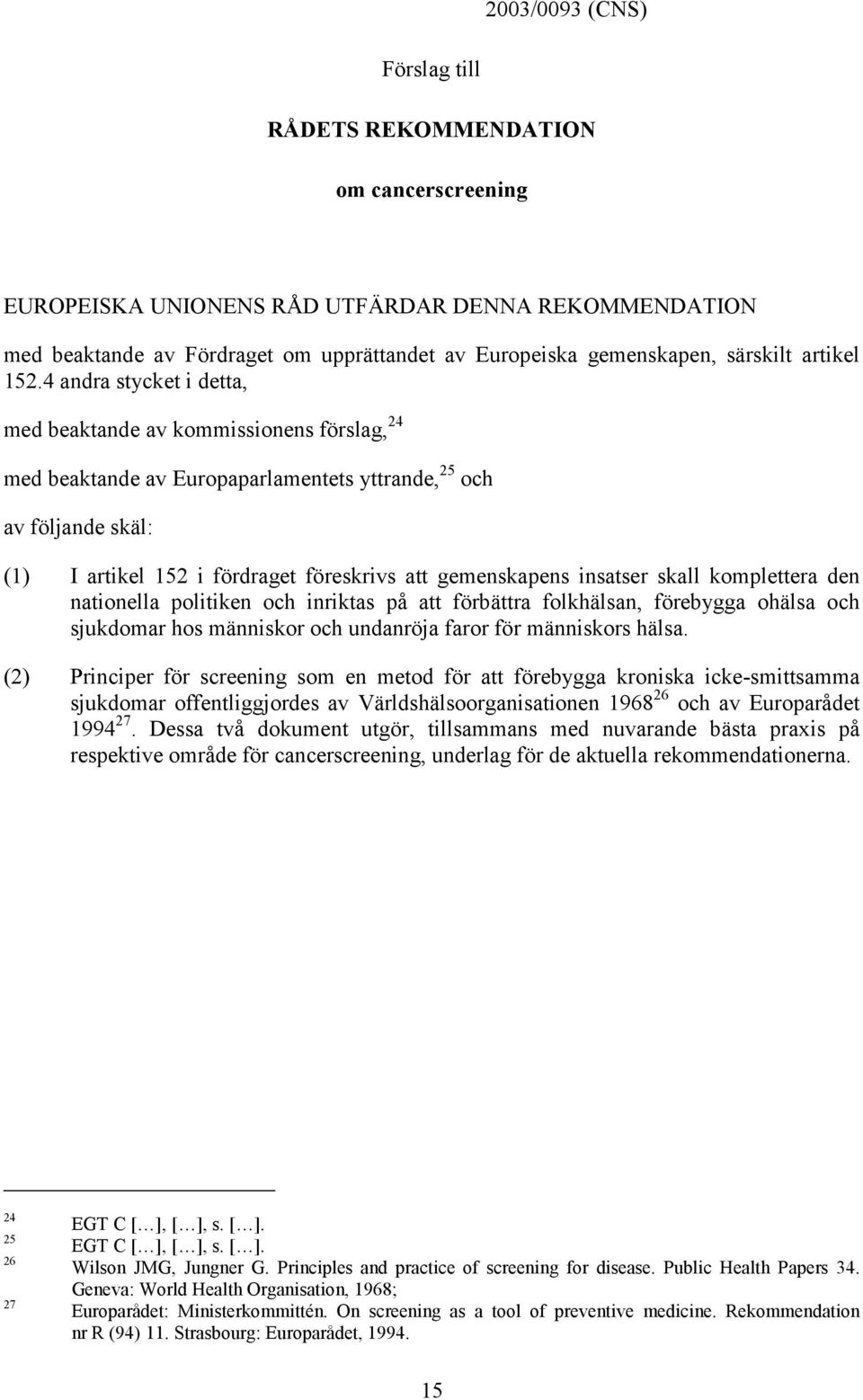 4 andra stycket i detta, med beaktande av kommissionens förslag, 24 med beaktande av Europaparlamentets yttrande, 25 och av följande skäl: (1) I artikel 152 i fördraget föreskrivs att gemenskapens