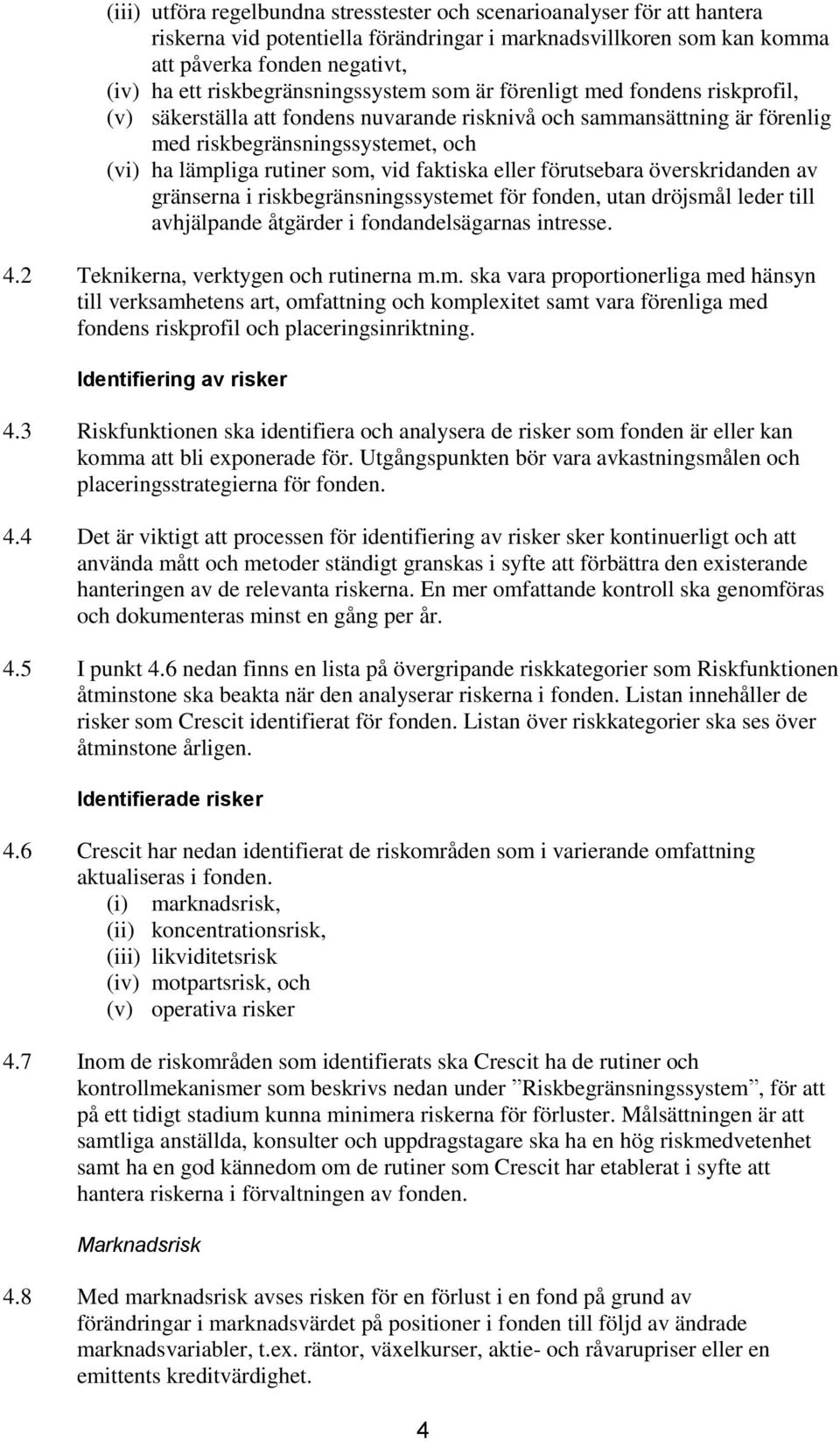 rutiner som, vid faktiska eller förutsebara överskridanden av gränserna i riskbegränsningssystemet för fonden, utan dröjsmål leder till avhjälpande åtgärder i fondandelsägarnas intresse. 4.