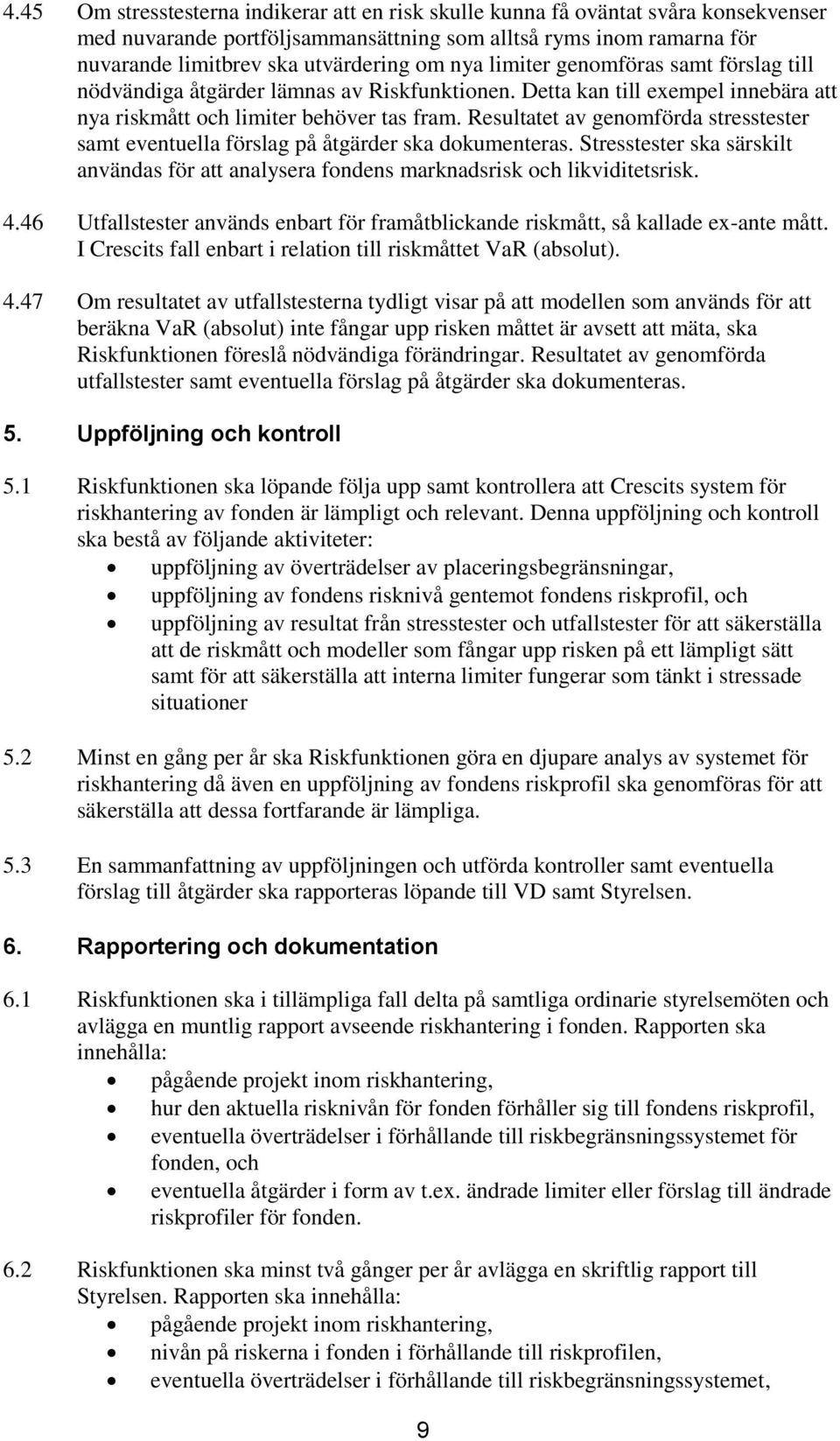 Resultatet av genomförda stresstester samt eventuella förslag på åtgärder ska dokumenteras. Stresstester ska särskilt användas för att analysera fondens marknadsrisk och likviditetsrisk. 4.