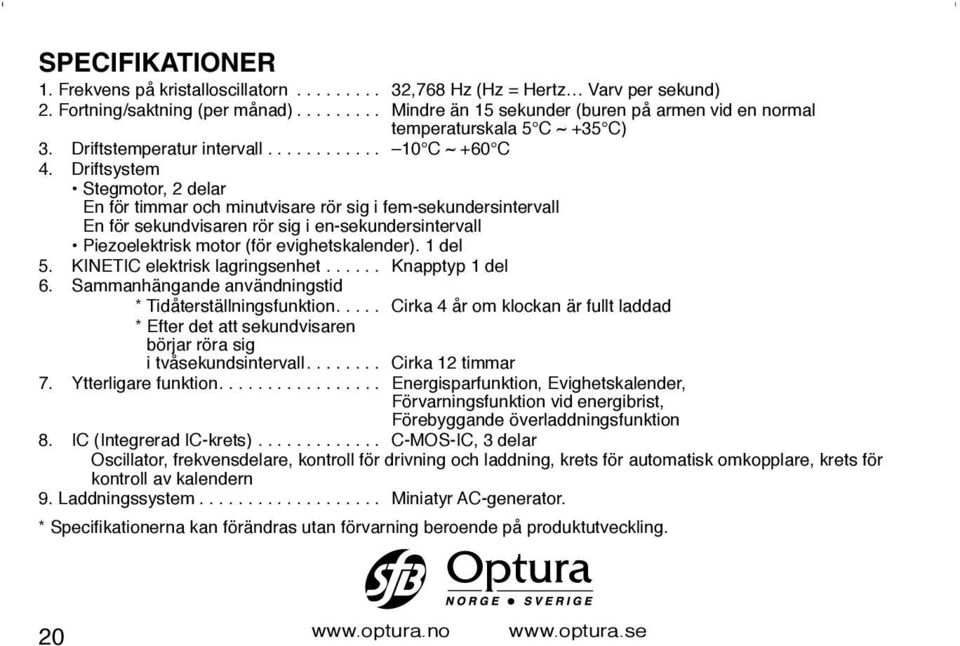 Driftsystem Stegmotor, 2 delar En för timmar och minutvisare rör sig i fem-sekundersintervall En för sekundvisaren rör sig i en-sekundersintervall Piezoelektrisk motor (för evighetskalender). 1 del 5.