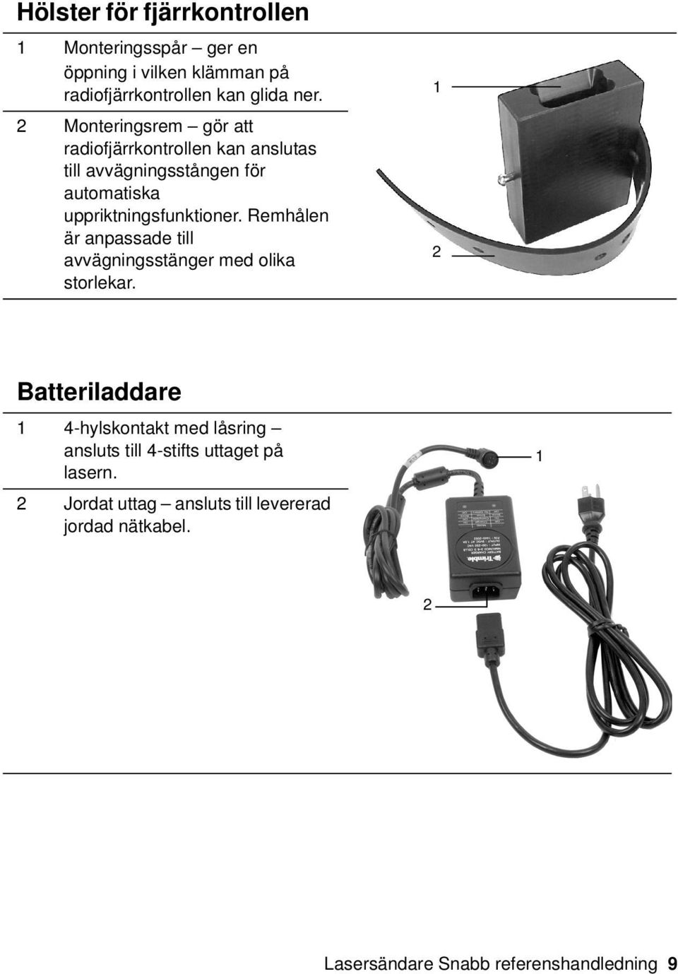 Remhålen är anpassade till avvägningsstänger med olika storlekar. 1 2 Batteriladdare 20.