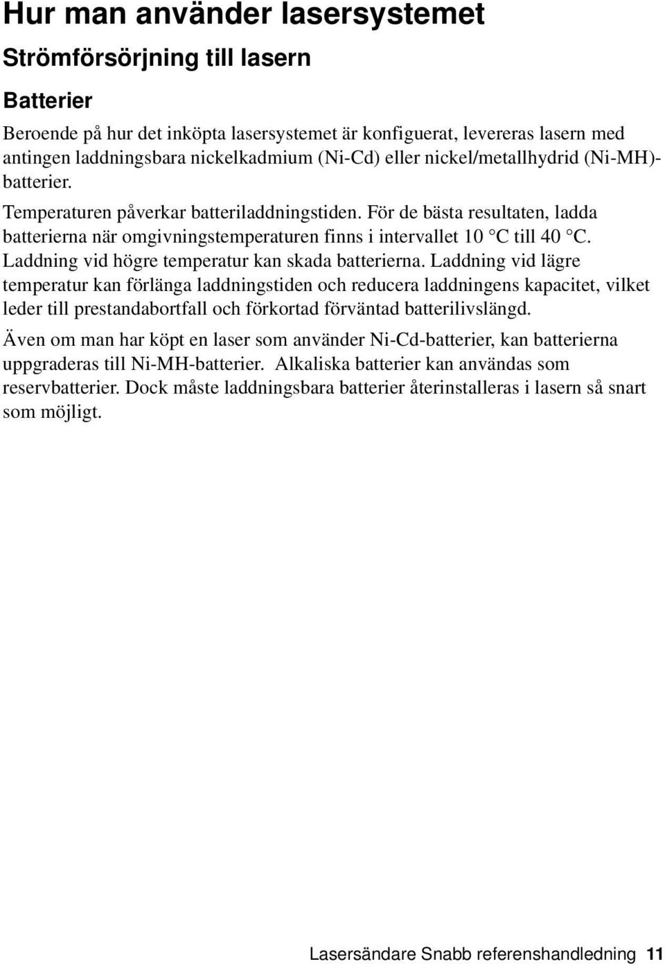 Temperaturen påverkar batteriladdningstiden. För de bästa resultaten, ladda batterierna när omgivningstemperaturen finns i intervallet 10 C till 40 C.