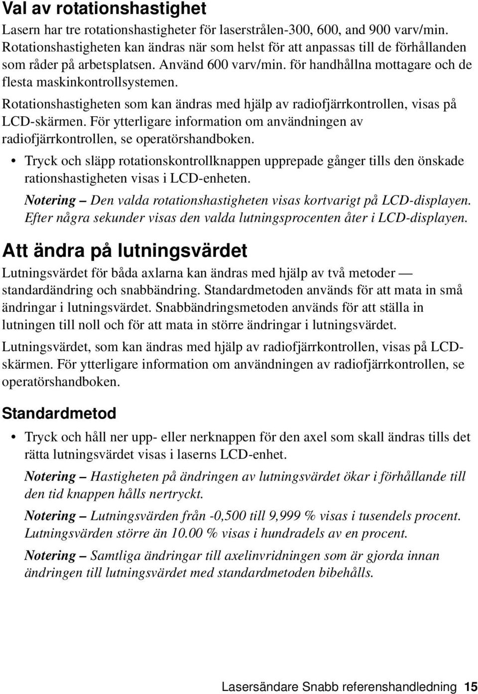 Rotationshastigheten som kan ändras med hjälp av radiofjärrkontrollen, visas på LCD-skärmen. För ytterligare information om användningen av radiofjärrkontrollen, se operatörshandboken.