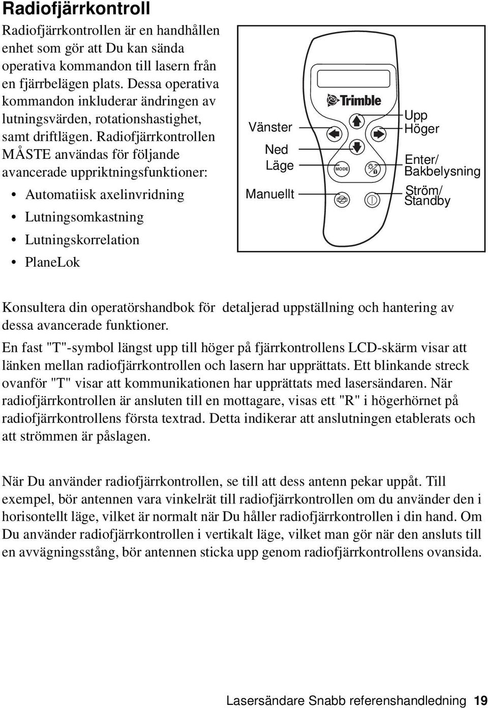 Radiofjärrkontrollen MÅSTE användas för följande avancerade uppriktningsfunktioner: Automatiisk axelinvridning Lutningsomkastning Lutningskorrelation PlaneLok Vänster Ned Läge Manuellt MODE Upp Höger