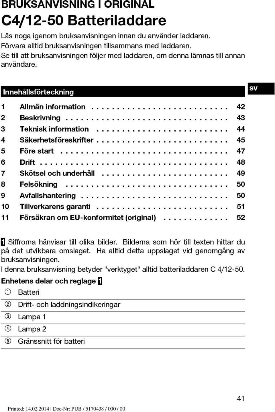 .. 44 4 Säkerhetsföreskrifter... 45 5 Förestart... 47 6 Drift... 48 7 Skötselochunderhåll... 49 8 Felsökning... 50 9 Avfallshantering... 50 10 Tillverkarens garanti.