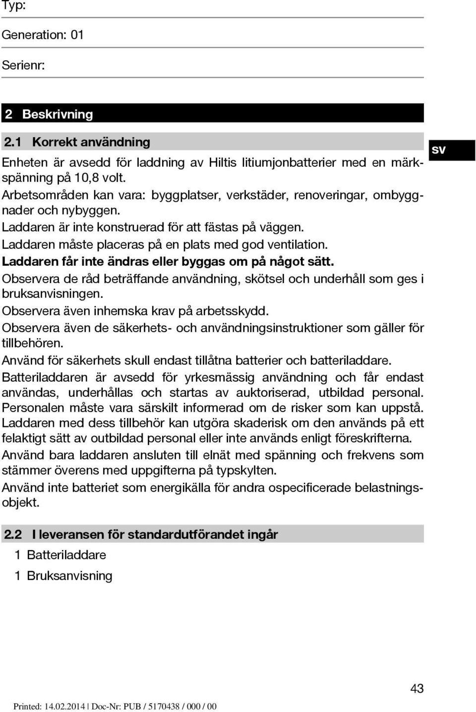 Laddaren får inte ändras eller byggas om på något sätt. Observera de råd beträffande användning, skötsel och underhåll som ges i bruksanvisningen. Observera även inhemska krav på arbetsskydd.