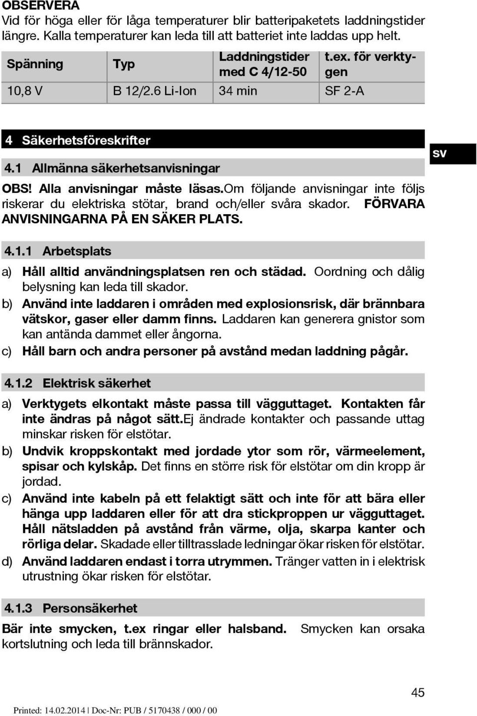 om följande anvisningar inte följs riskerar du elektriska stötar, brand och/eller åra skador. FÖRVARA ANVISNINGARNA PÅ EN SÄKER PLATS. 4.1.