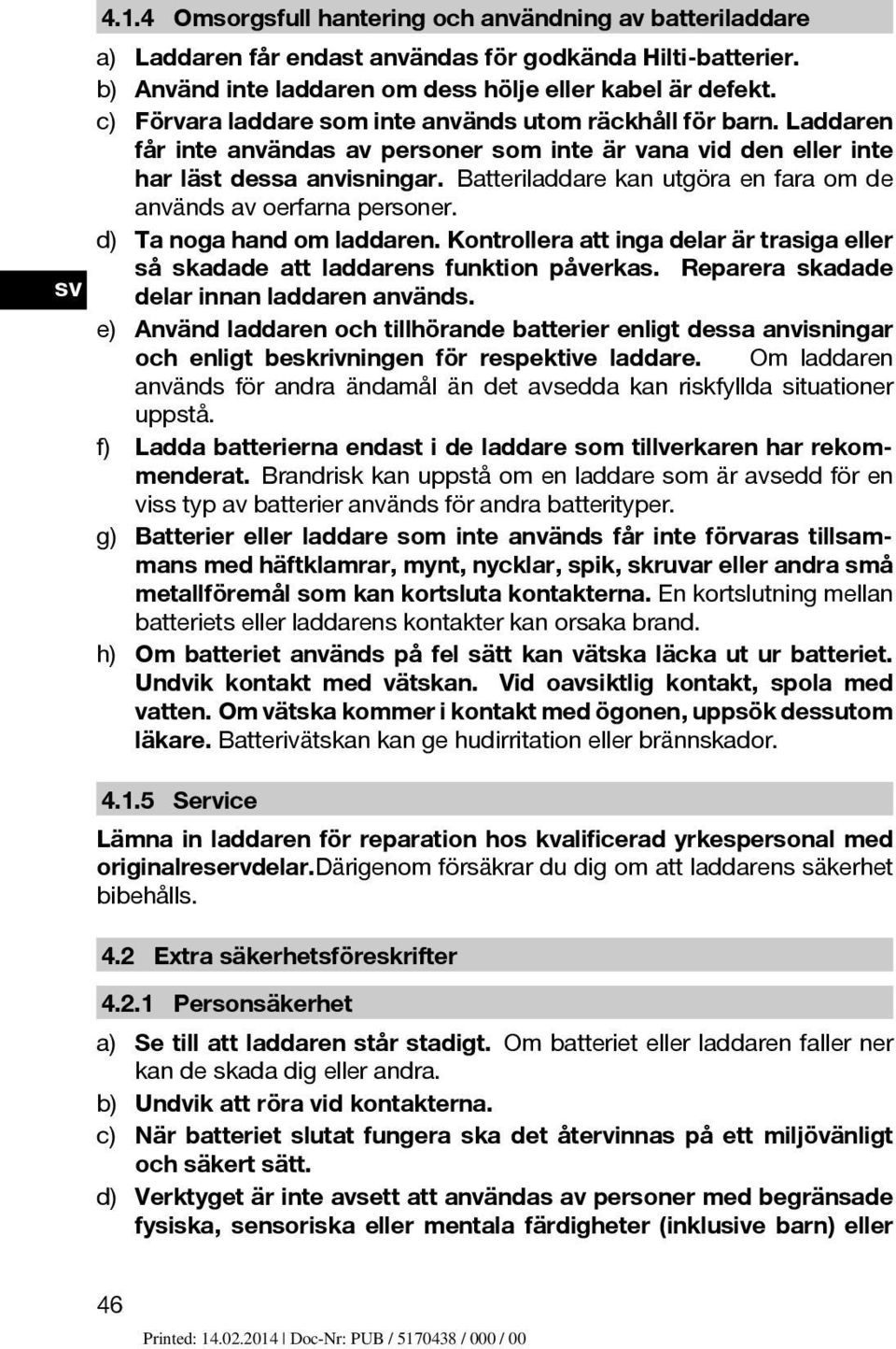 Batteriladdarekanutgöraenfaraomde användsavoerfarnapersoner. d) Ta noga hand om laddaren. Kontrollera att inga delar är trasiga eller så skadade att laddarens funktion påverkas.