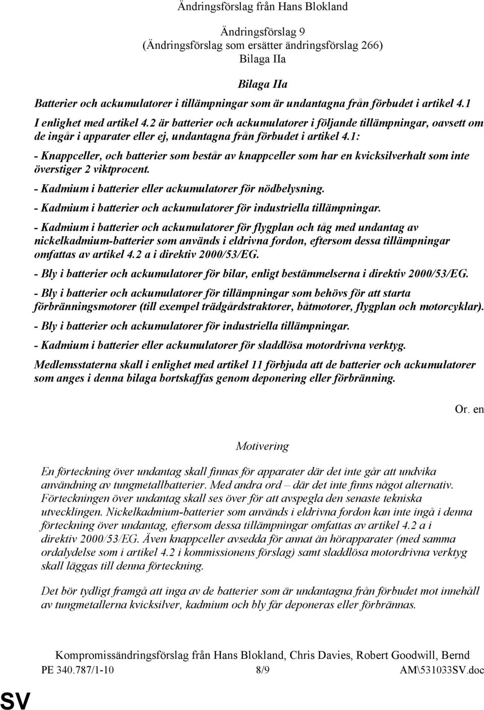 1: - Knappceller, och batterier som består av knappceller som har en kvicksilverhalt som inte överstiger 2 viktprocent. - Kadmium i batterier eller ackumulatorer för nödbelysning.