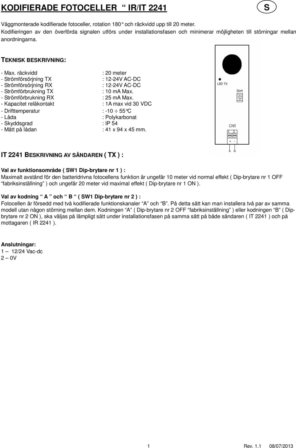 räckvidd : 20 meter - trömförsörjning TX : 12-24V AC-DC - trömförsörjning RX : 12-24V AC-DC - trömförbrukning TX : 10 ma Max. - trömförbrukning RX : 25 ma Max.