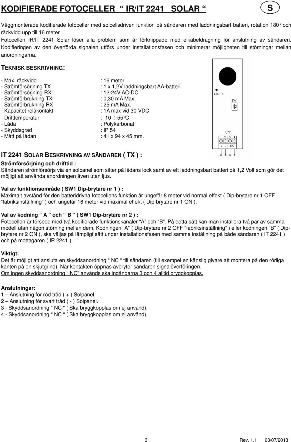 Kodifieringen av den överförda signalen utförs under installationsfasen och minimerar möjligheten till störningar mellan anordningarna. TEKNIK BEKRIVNING: - Max.