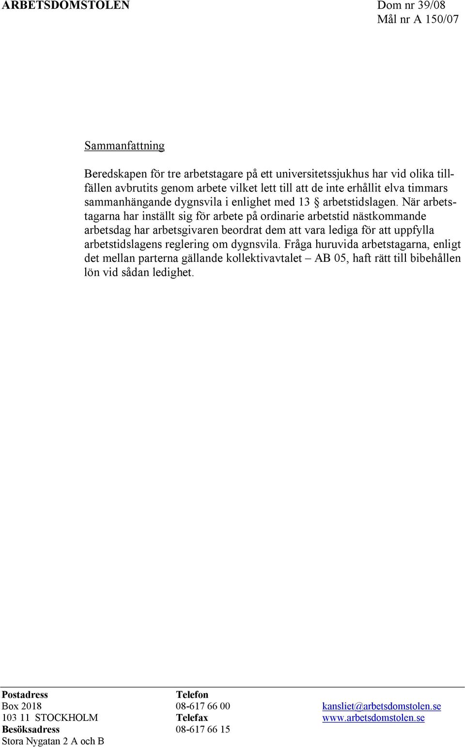 När arbetstagarna har inställt sig för arbete på ordinarie arbetstid nästkommande arbetsdag har arbetsgivaren beordrat dem att vara lediga för att uppfylla arbetstidslagens reglering om dygnsvila.