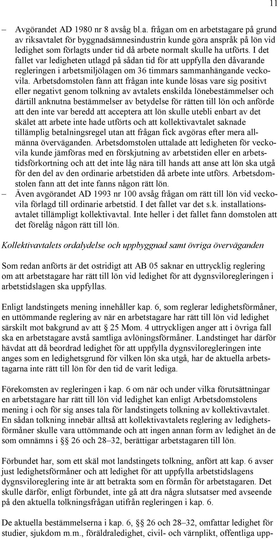 Arbetsdomstolen fann att frågan inte kunde lösas vare sig positivt eller negativt genom tolkning av avtalets enskilda lönebestämmelser och därtill anknutna bestämmelser av betydelse för rätten till