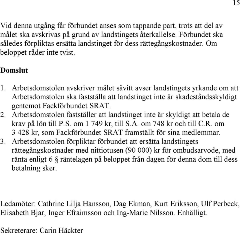 Arbetsdomstolen avskriver målet såvitt avser landstingets yrkande om att Arbetsdomstolen ska fastställa att landstinget inte är skadeståndsskyldigt gentemot Fackförbundet SRAT. 2.