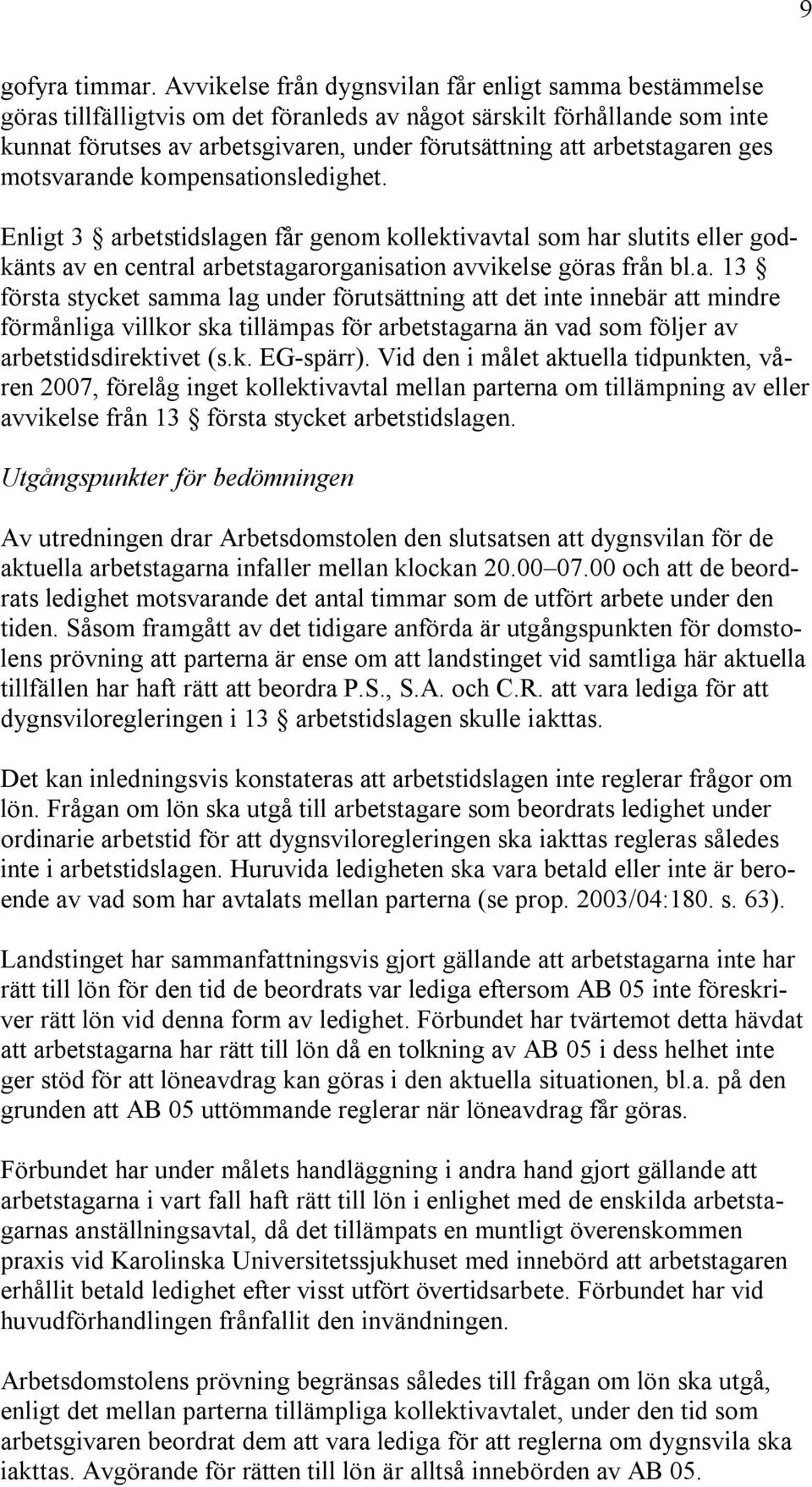 arbetstagaren ges motsvarande kompensationsledighet. Enligt 3 arbetstidslagen får genom kollektivavtal som har slutits eller godkänts av en central arbetstagarorganisation avvikelse göras från bl.a. 13 första stycket samma lag under förutsättning att det inte innebär att mindre förmånliga villkor ska tillämpas för arbetstagarna än vad som följer av arbetstidsdirektivet (s.