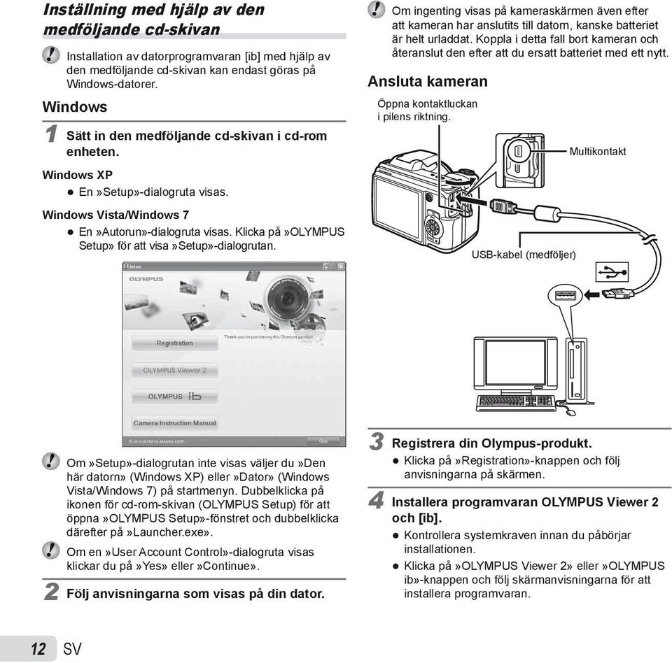 Klicka på»olympus Setup» för att visa»setup»-dialogrutan. Om ingenting visas på kameraskärmen även efter att kameran har anslutits till datorn, kanske batteriet är helt urladdat.