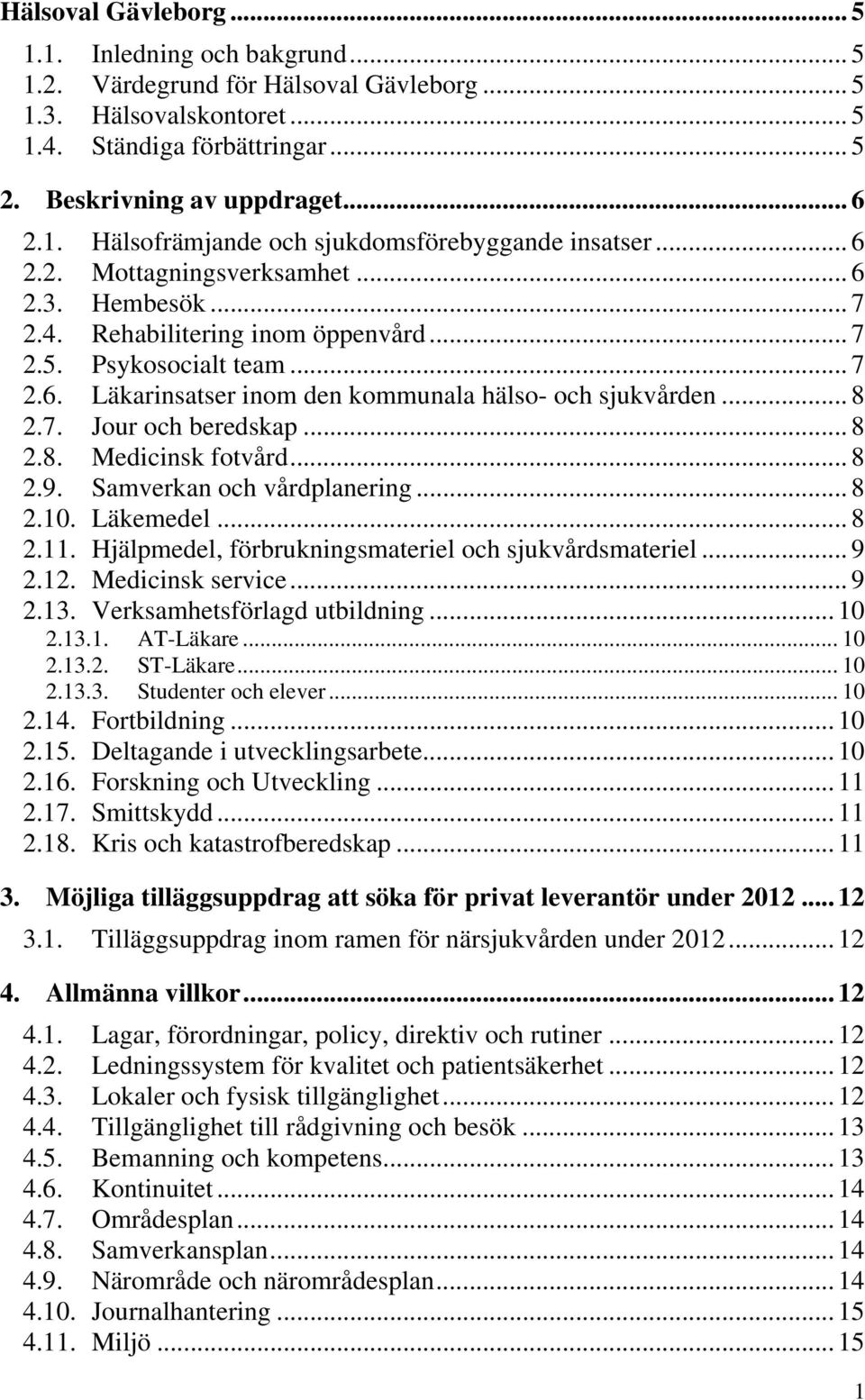 .. 8 2.8. Medicinsk fotvård... 8 2.9. Samverkan och vårdplanering... 8 2.10. Läkemedel... 8 2.11. Hjälpmedel, förbrukningsmateriel och sjukvårdsmateriel... 9 2.12. Medicinsk service... 9 2.13.