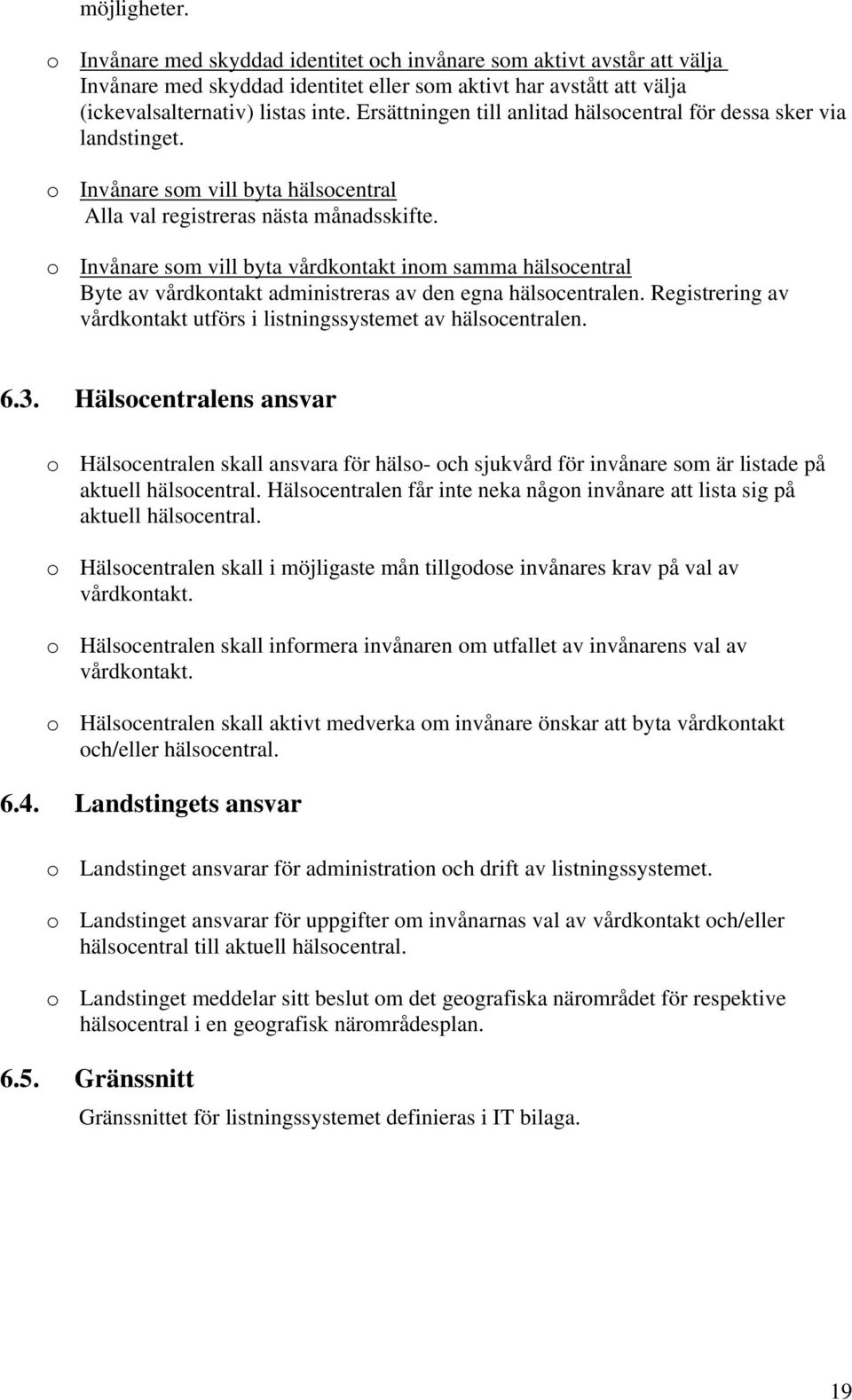 o Invånare som vill byta vårdkontakt inom samma hälsocentral Byte av vårdkontakt administreras av den egna hälsocentralen. Registrering av vårdkontakt utförs i listningssystemet av hälsocentralen. 6.