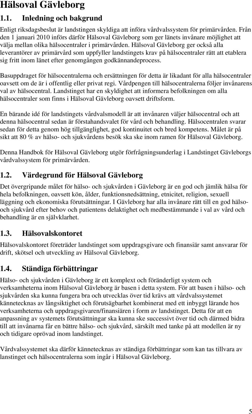 Hälsoval Gävleborg ger också alla leverantörer av primärvård som uppfyller landstingets krav på hälsocentraler rätt att etablera sig fritt inom länet efter genomgången godkännandeprocess.