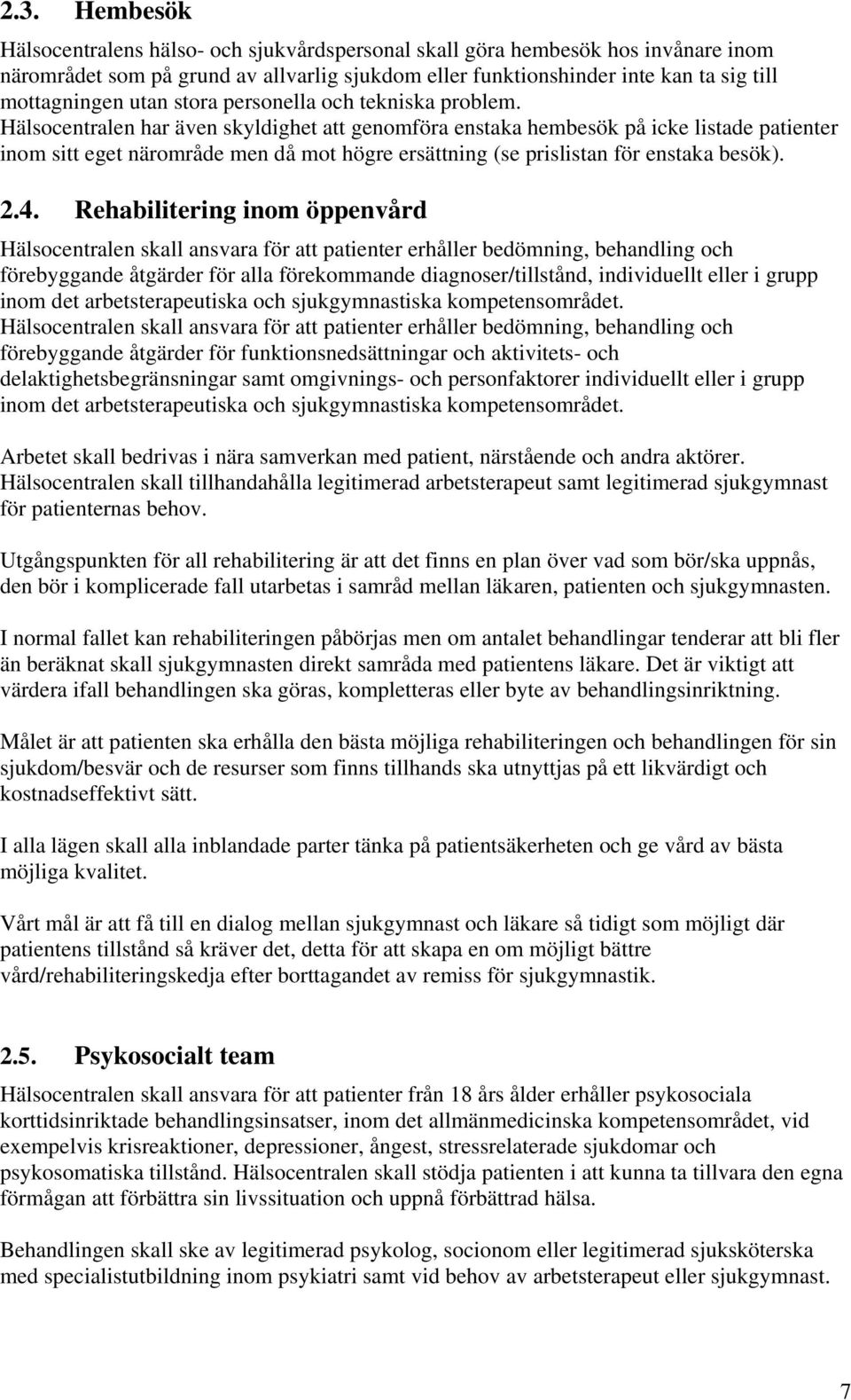 Hälsocentralen har även skyldighet att genomföra enstaka hembesök på icke listade patienter inom sitt eget närområde men då mot högre ersättning (se prislistan för enstaka besök). 2.4.