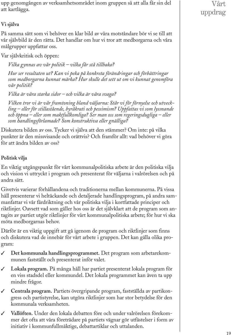 Det handlar om hur vi tror att medborgarna och våra målgrupper uppfattar oss. Var självkritisk och öppen: Vilka gynnas av vår politik vilka får stå tillbaka? Hur ser resultaten ut?