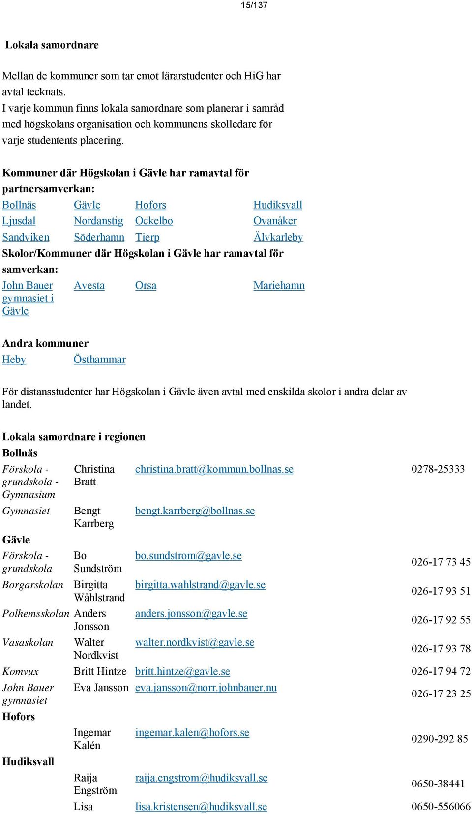 Kommuner där Högskolan i Gävle har ramavtal för partnersamverkan: Bollnäs Gävle Hofors Hudiksvall Ljusdal Nordanstig Ockelbo Ovanåker Sandviken Söderhamn Tierp Älvkarleby Skolor/Kommuner där