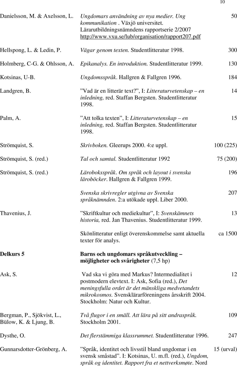 Hallgren & Fallgren 1996. 184 Landgren, B. Palm, A. Vad är en litterär text?, I: Litteraturvetenskap en inledning, red. Staffan Bergsten. Studentlitteratur 1998.