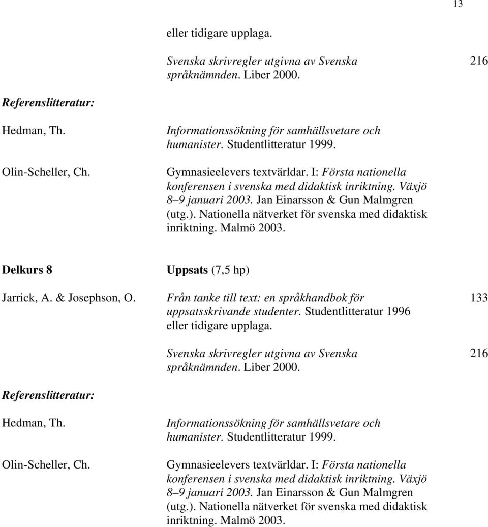 Jan Einarsson & Gun Malmgren (utg.). Nationella nätverket för svenska med didaktisk inriktning. Malmö 2003. Delkurs 8 Jarrick, A. & Josephson, O. Referenslitteratur: Hedman, Th. Olin-Scheller, Ch.