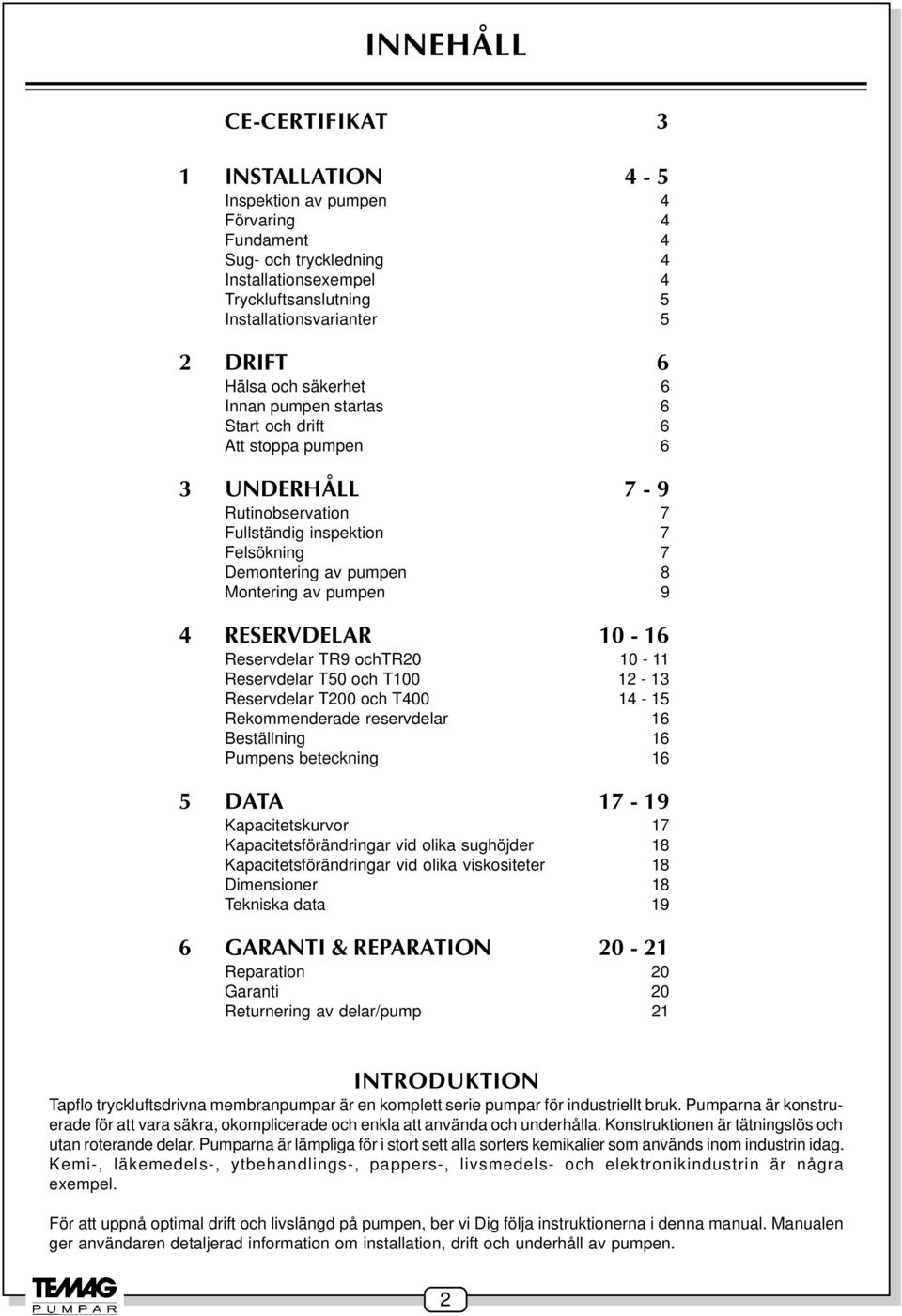 9 4 RESERVDELAR 10-16 Reservdelar TR9 ochtr20 10-11 Reservdelar T50 och T100 12-13 Reservdelar T200 och T400 14-15 Rekommenderade reservdelar 16 Beställning 16 Pumpens beteckning 16 5 DATA 17-19
