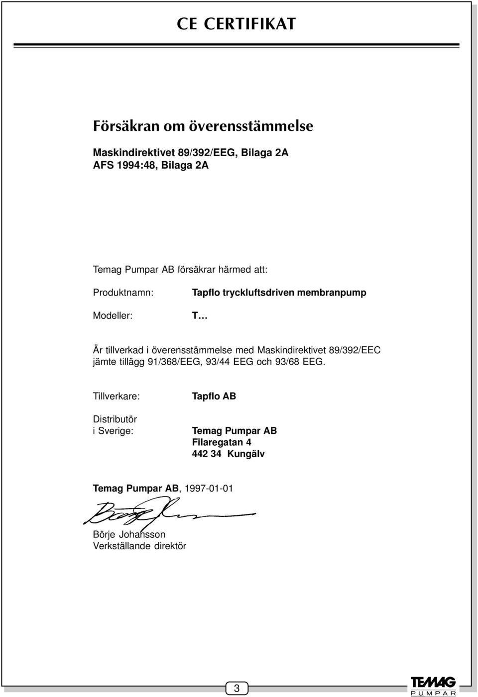 med Maskindirektivet 89/392/EEC jämte tillägg 91/368/EEG, 93/44 EEG och 93/68 EEG.