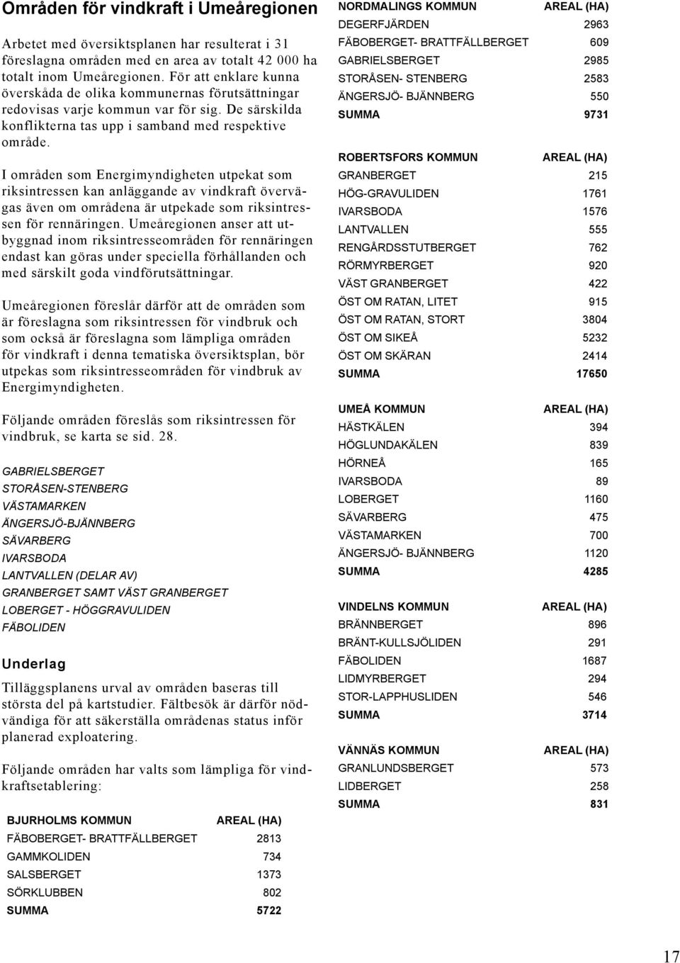 I områden som Energimyndigheten utpekat som riksintressen kan anläggande av vindkraft övervägas även om områdena är utpekade som riksintressen för rennäringen.