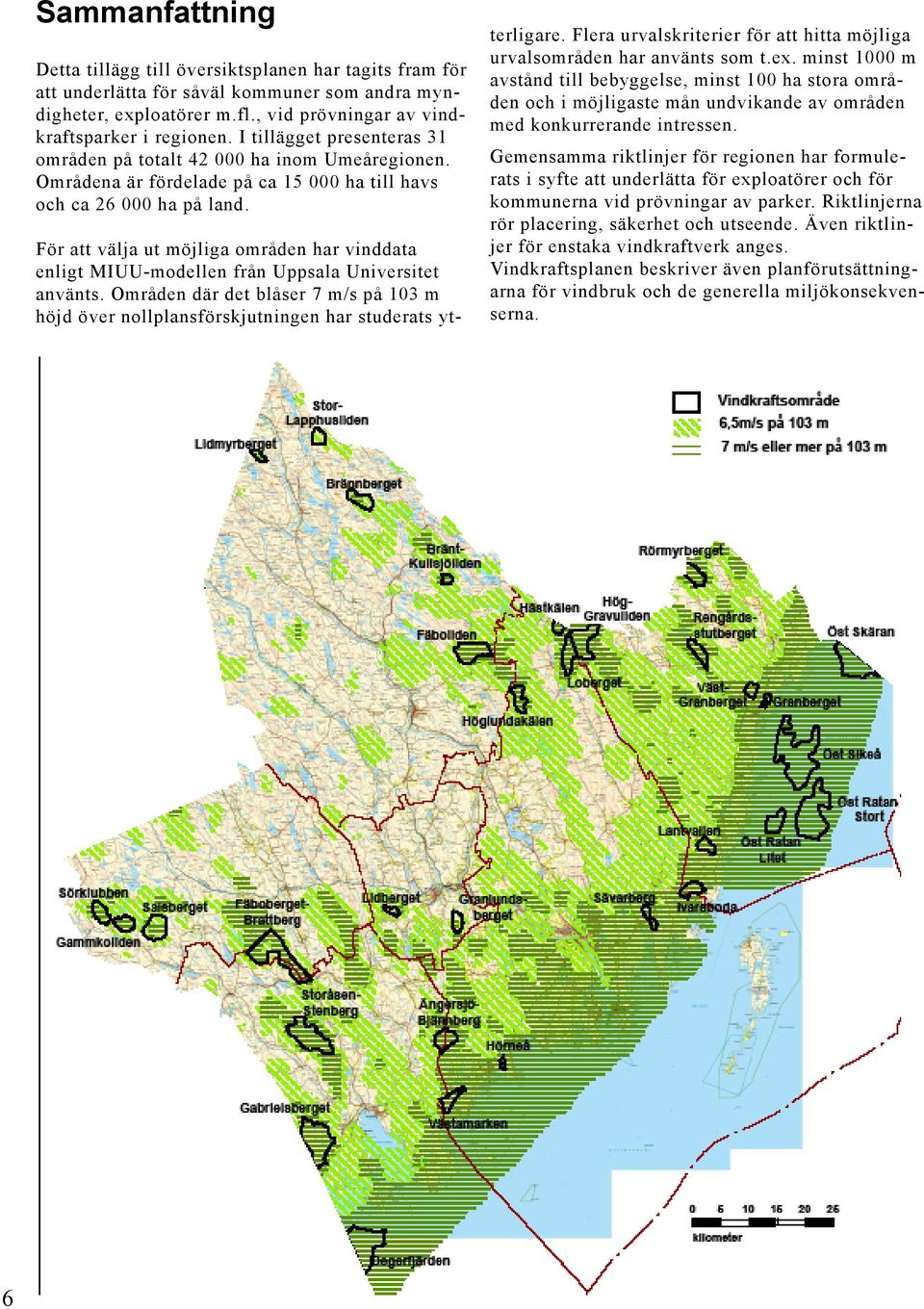 För att välja ut möjliga områden har vinddata enligt MIUU-modellen från Uppsala Universitet använts. Områden där det blåser 7 m/s på 103 m höjd över nollplansförskjutningen har studerats ytterligare.