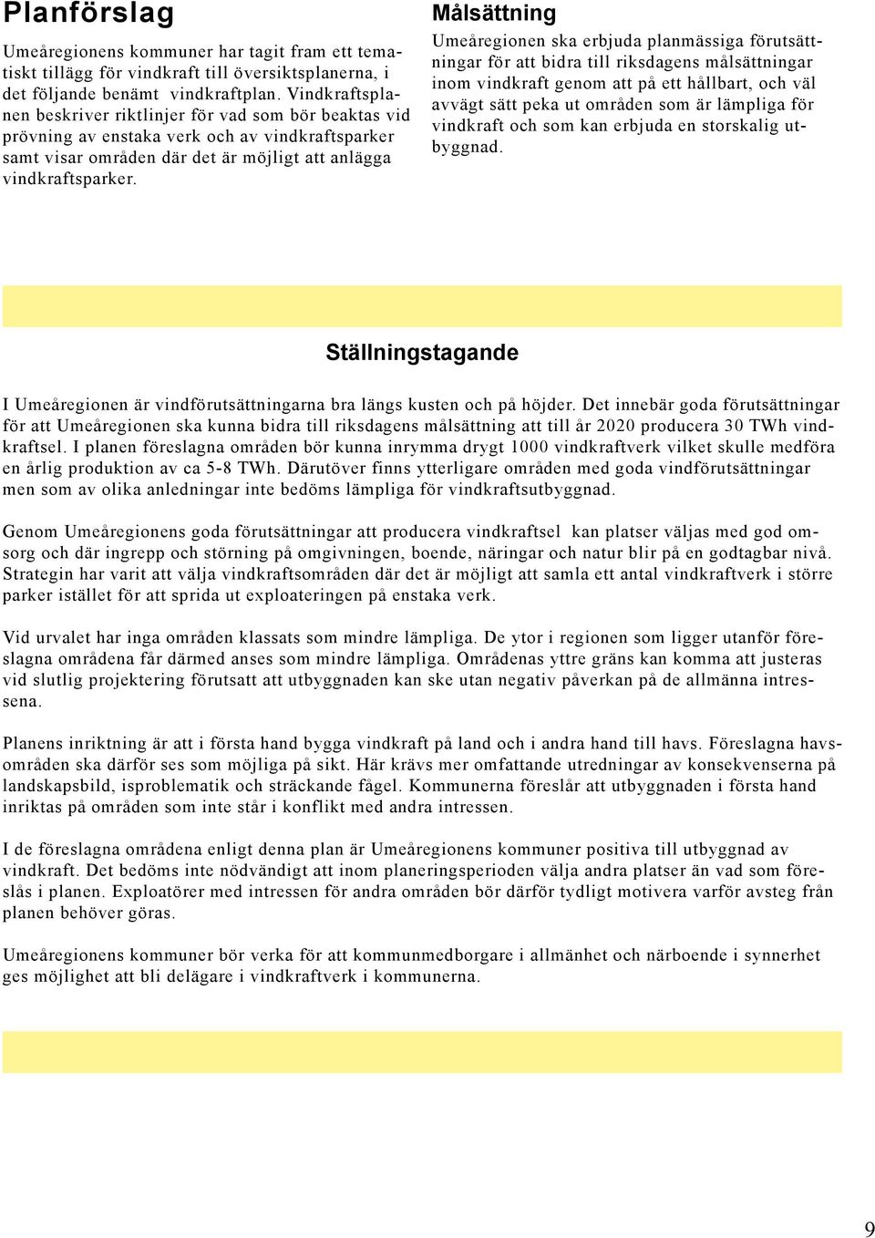 Målsättning Umeåregionen ska erbjuda planmässiga förutsättningar för att bidra till riksdagens målsättningar inom vindkraft genom att på ett hållbart, och väl avvägt sätt peka ut områden som är