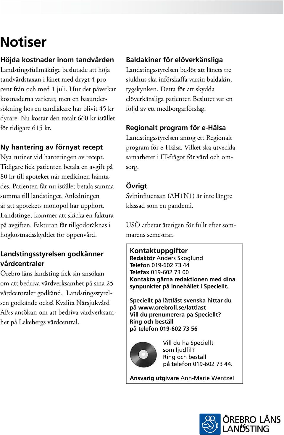 Ny hantering av förnyat recept Nya rutiner vid hanteringen av recept. Tidigare fick patienten betala en avgift på 80 kr till apoteket när medicinen hämtades.